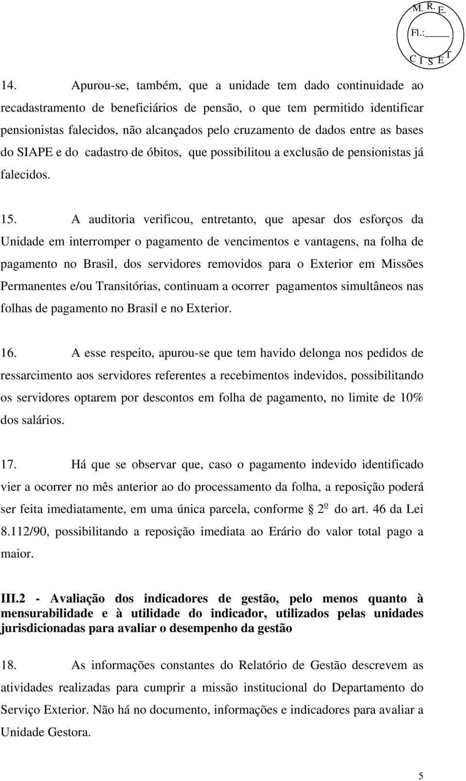 A auditoria verificou, entretanto, que apesar dos esforços da Unidade em interromper o pagamento de vencimentos e vantagens, na folha de pagamento no Brasil, dos servidores removidos para o Exterior