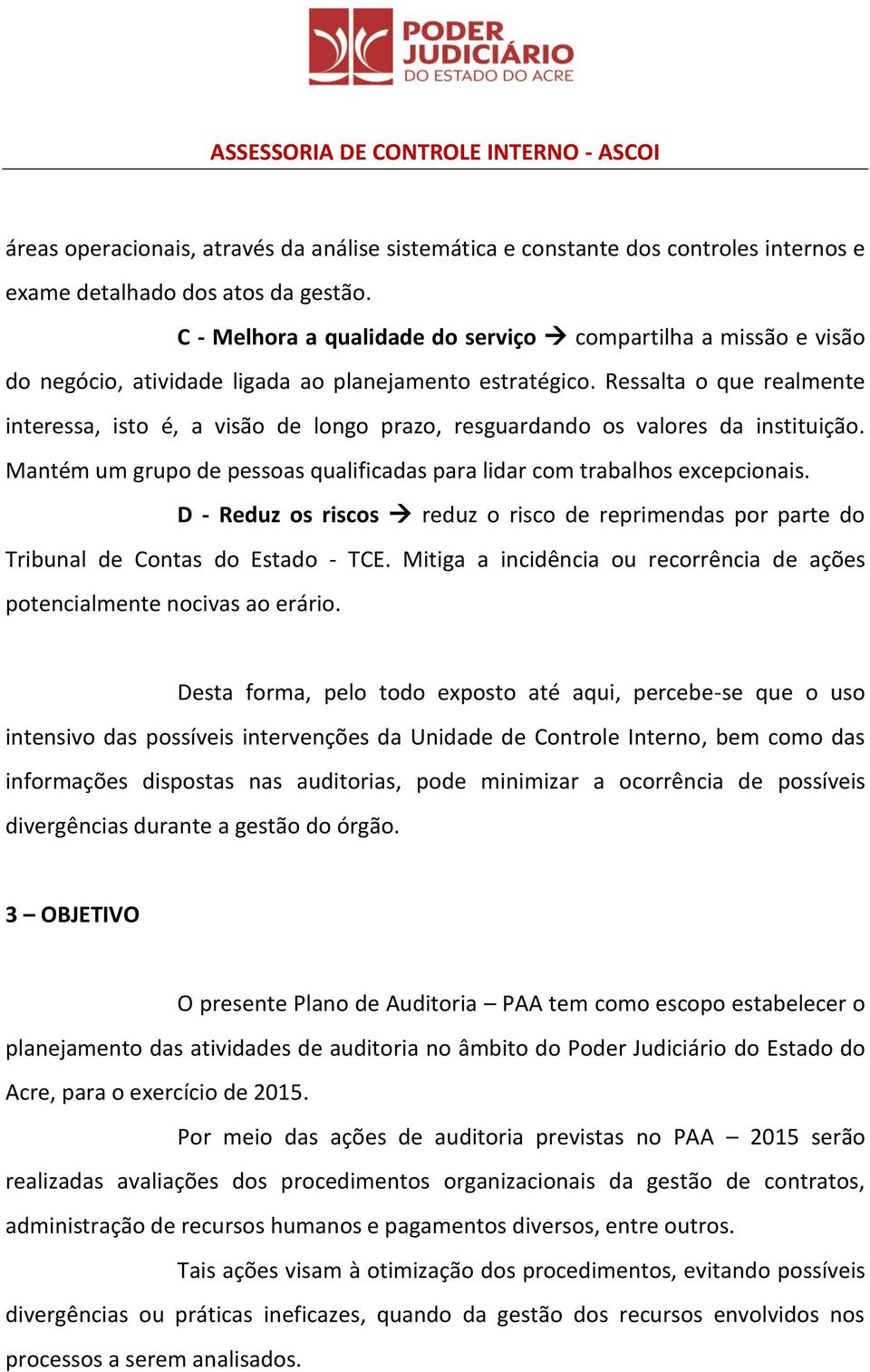 Ressalta o que realmente interessa, isto é, a visão de longo prazo, resguardando os valores da instituição. Mantém um grupo de pessoas qualificadas para lidar com trabalhos excepcionais.