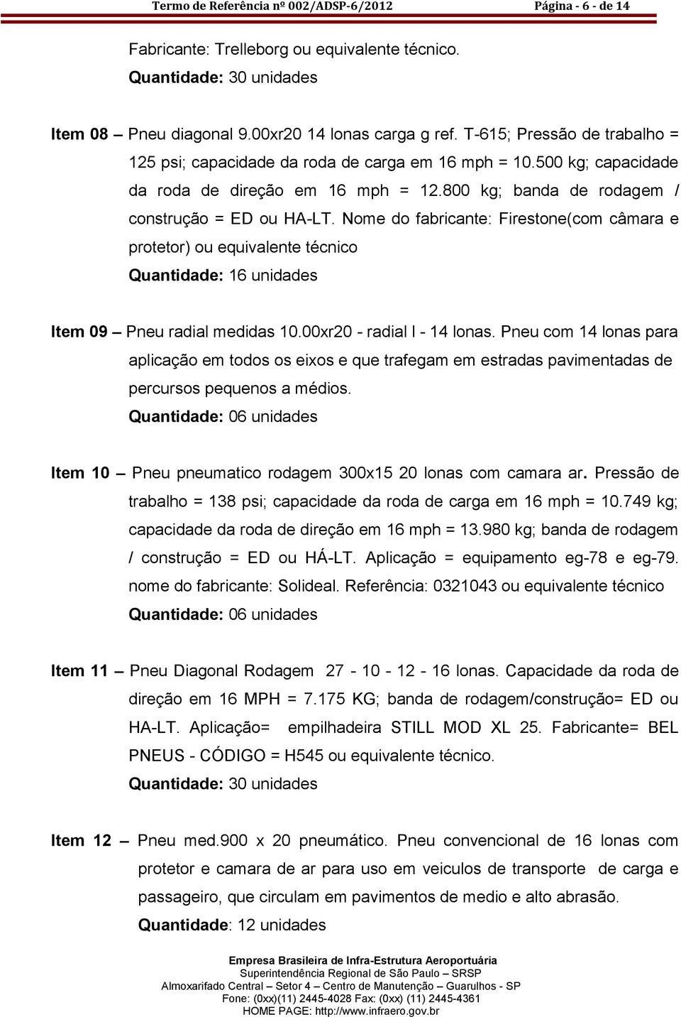 Nome do fabricante: Firestone(com câmara e protetor) ou equivalente técnico Quantidade: 16 unidades Item 09 Pneu radial medidas 10.00xr20 - radial l - 14 lonas.