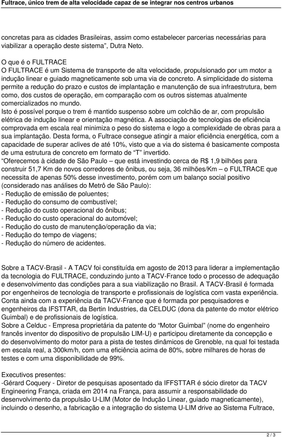 A simplicidade do sistema permite a redução do prazo e custos de implantação e manutenção de sua infraestrutura, bem como, dos custos de operação, em comparação com os outros sistemas atualmente