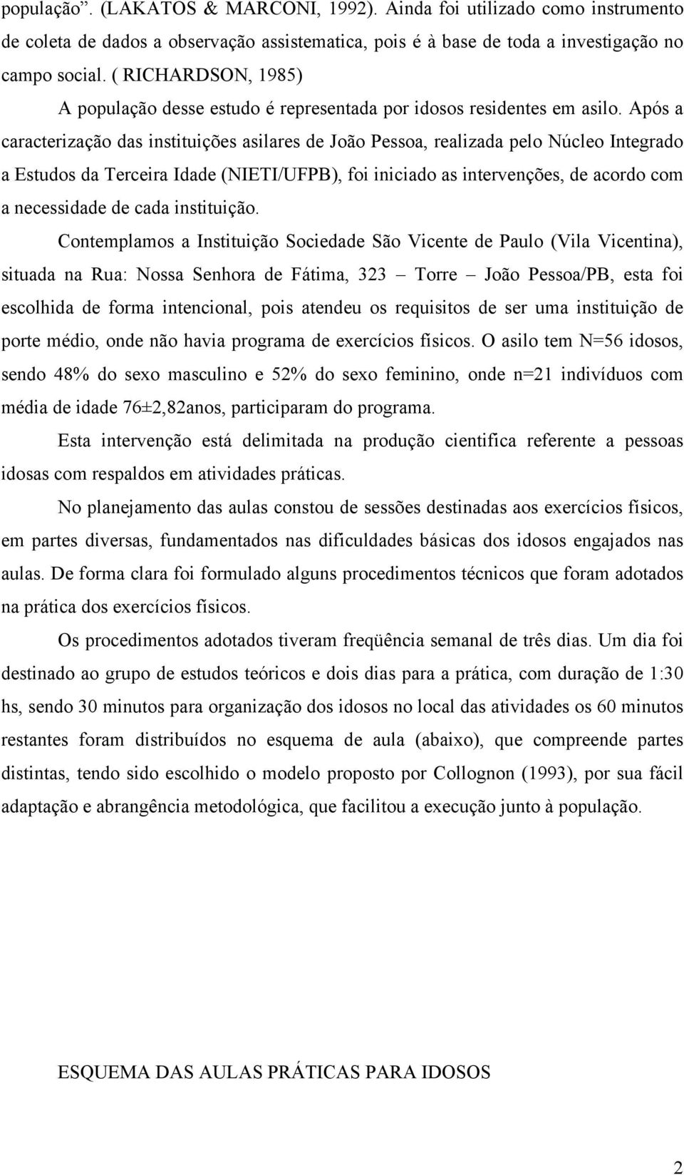 Após a caracterização das instituições asilares de João Pessoa, realizada pelo Núcleo Integrado a Estudos da Terceira Idade (NIETI/UFPB), foi iniciado as intervenções, de acordo com a necessidade de