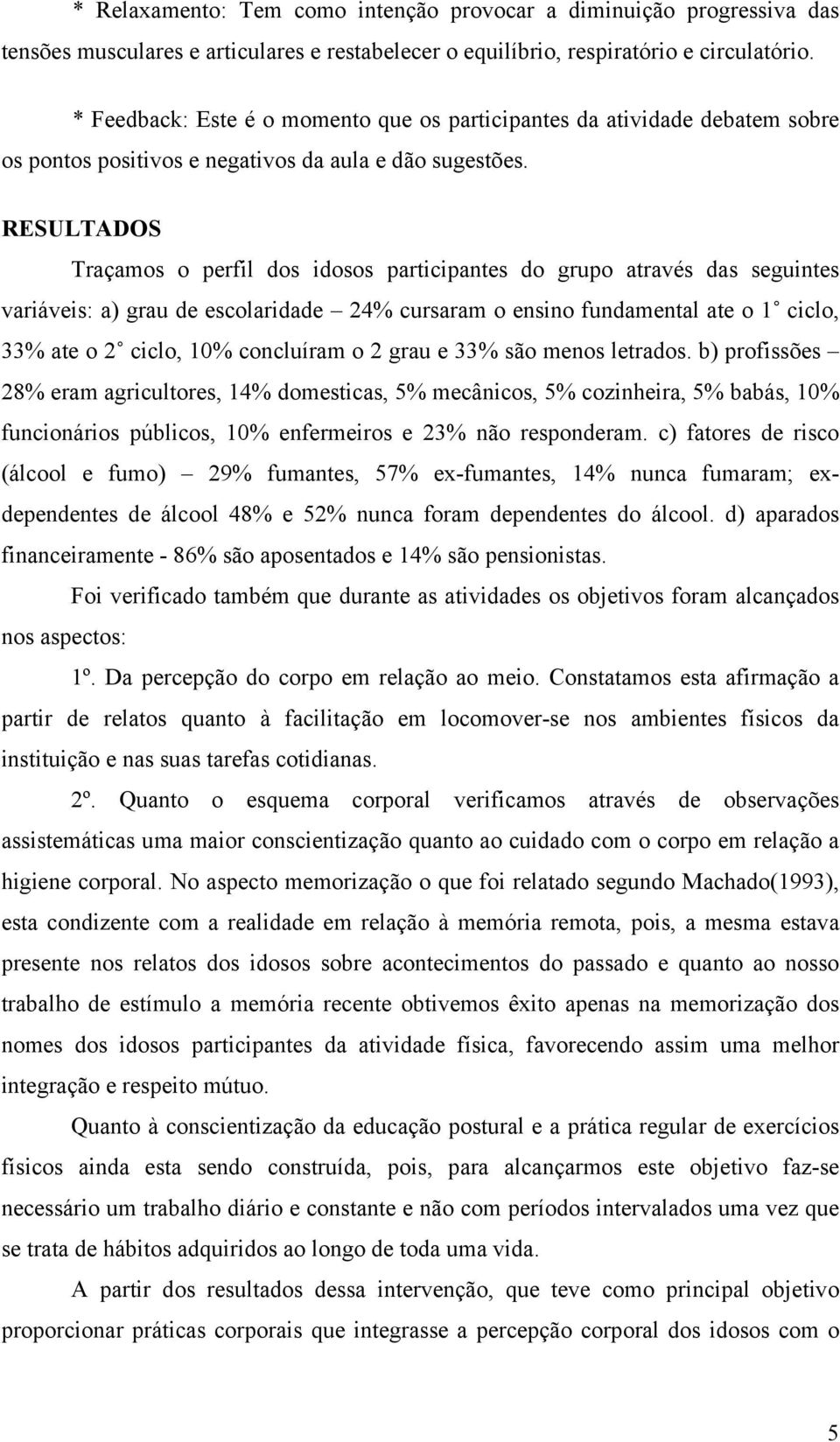 RESULTADOS Traçamos o perfil dos idosos participantes do grupo através das seguintes variáveis: a) grau de escolaridade 24% cursaram o ensino fundamental ate o 1 ciclo, 33% ate o 2 ciclo, 10%