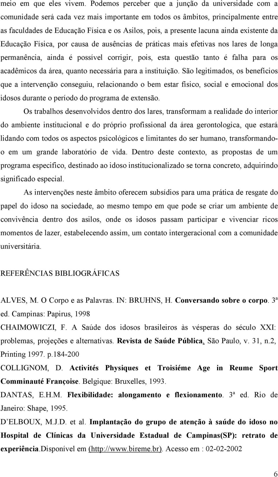 lacuna ainda existente da Educação Física, por causa de ausências de práticas mais efetivas nos lares de longa permanência, ainda é possível corrigir, pois, esta questão tanto é falha para os