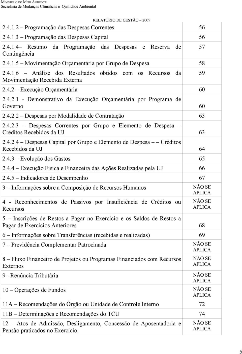 4.2.3 Despesas Correntes por Grupo e Elemento de Despesa Créditos Recebidos da UJ 63 2.4.2.4 Despesas Capital por Grupo e Elemento de Despesa Créditos Recebidos da UJ 64 2.4.3 Evolução dos Gastos 65 2.