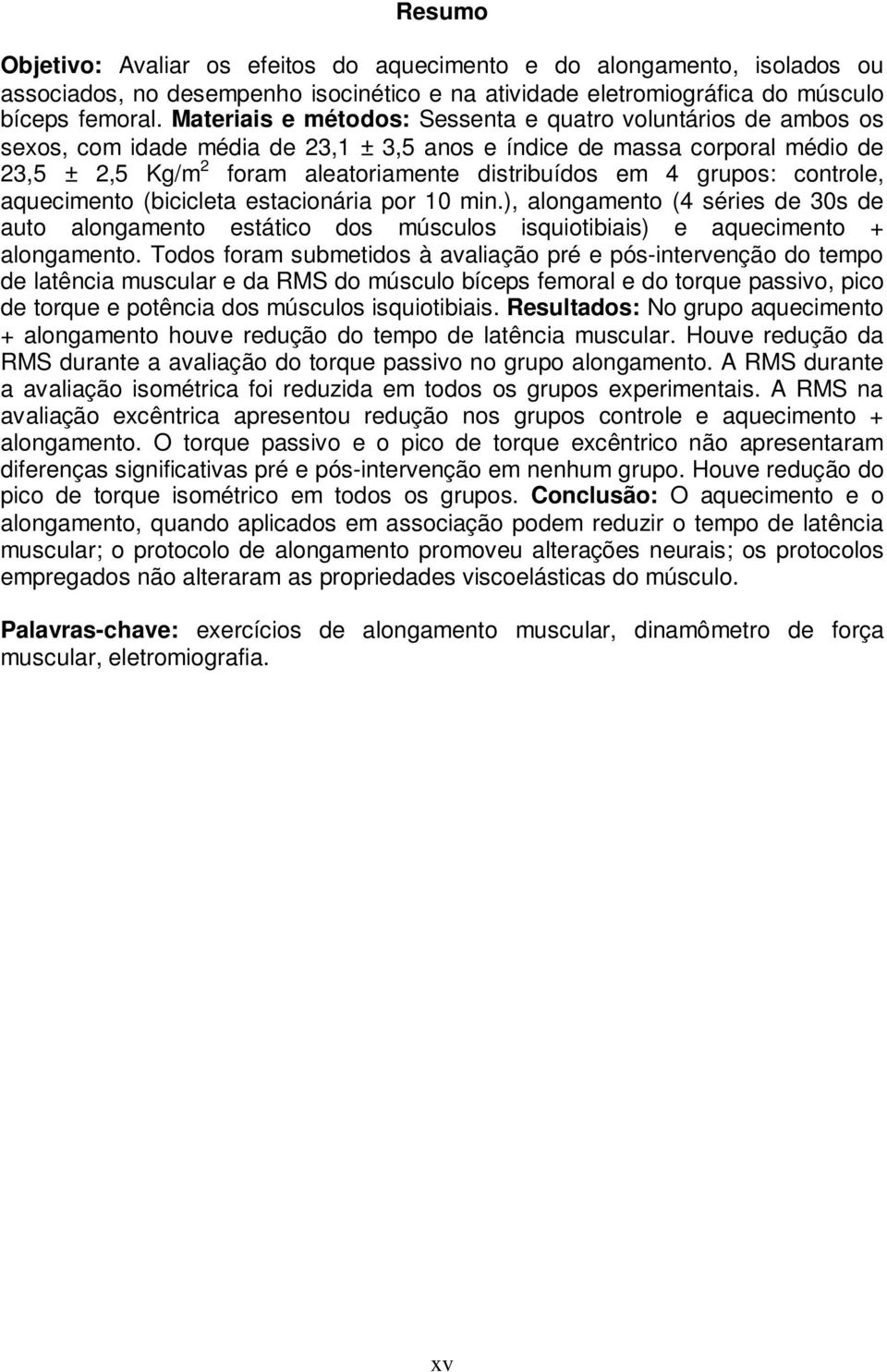 grupos: controle, aquecimento (bicicleta estacionária por 10 min.), alongamento (4 séries de 30s de auto alongamento estático dos músculos isquiotibiais) e aquecimento + alongamento.