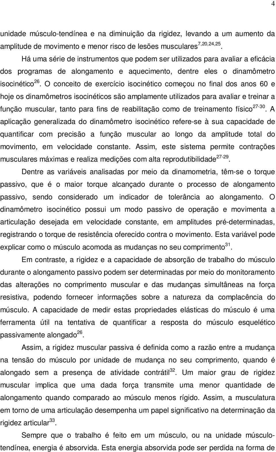 O conceito de exercício isocinético começou no final dos anos 60 e hoje os dinamômetros isocinéticos são amplamente utilizados para avaliar e treinar a função muscular, tanto para fins de