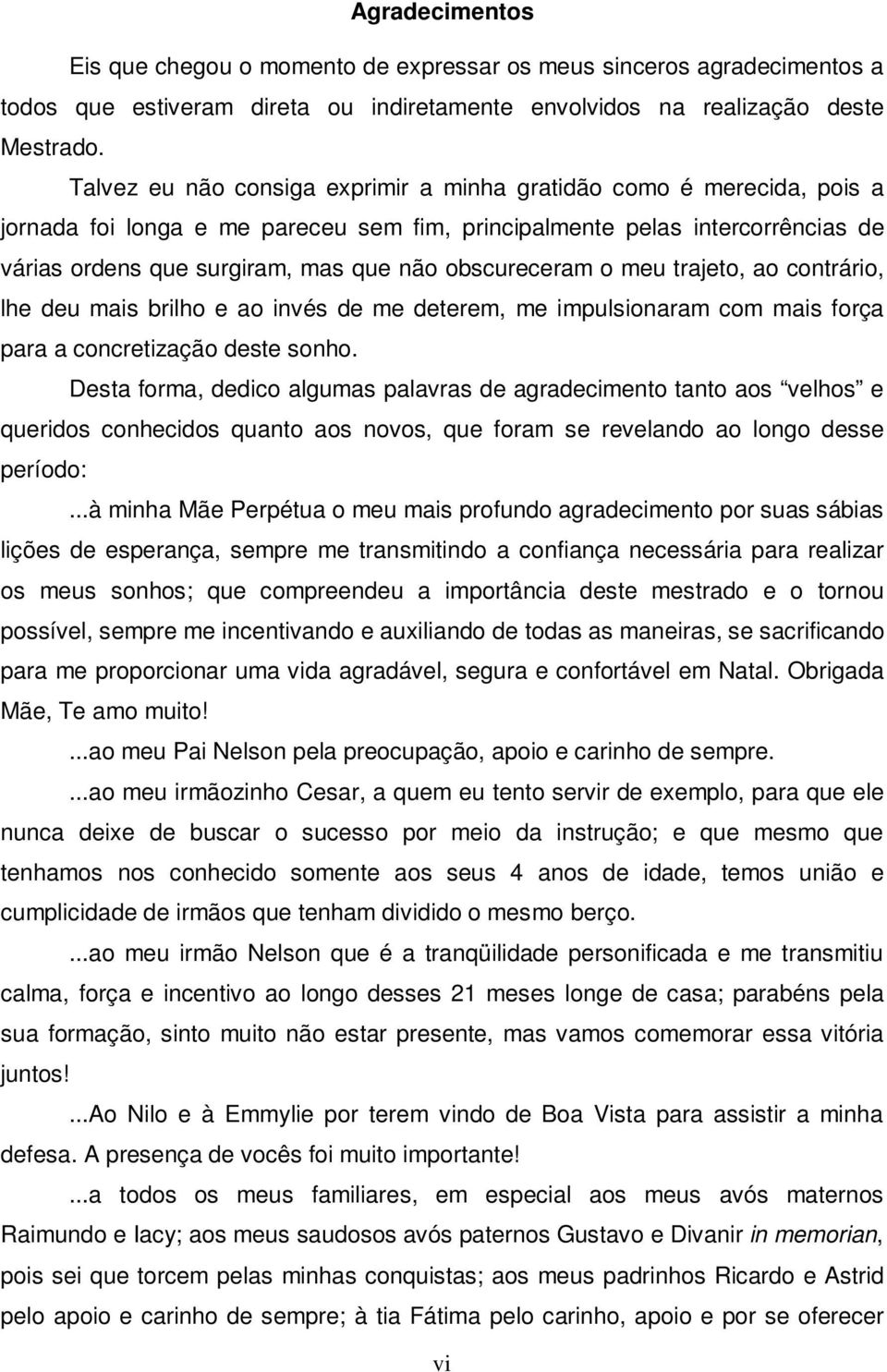 obscureceram o meu trajeto, ao contrário, lhe deu mais brilho e ao invés de me deterem, me impulsionaram com mais força para a concretização deste sonho.