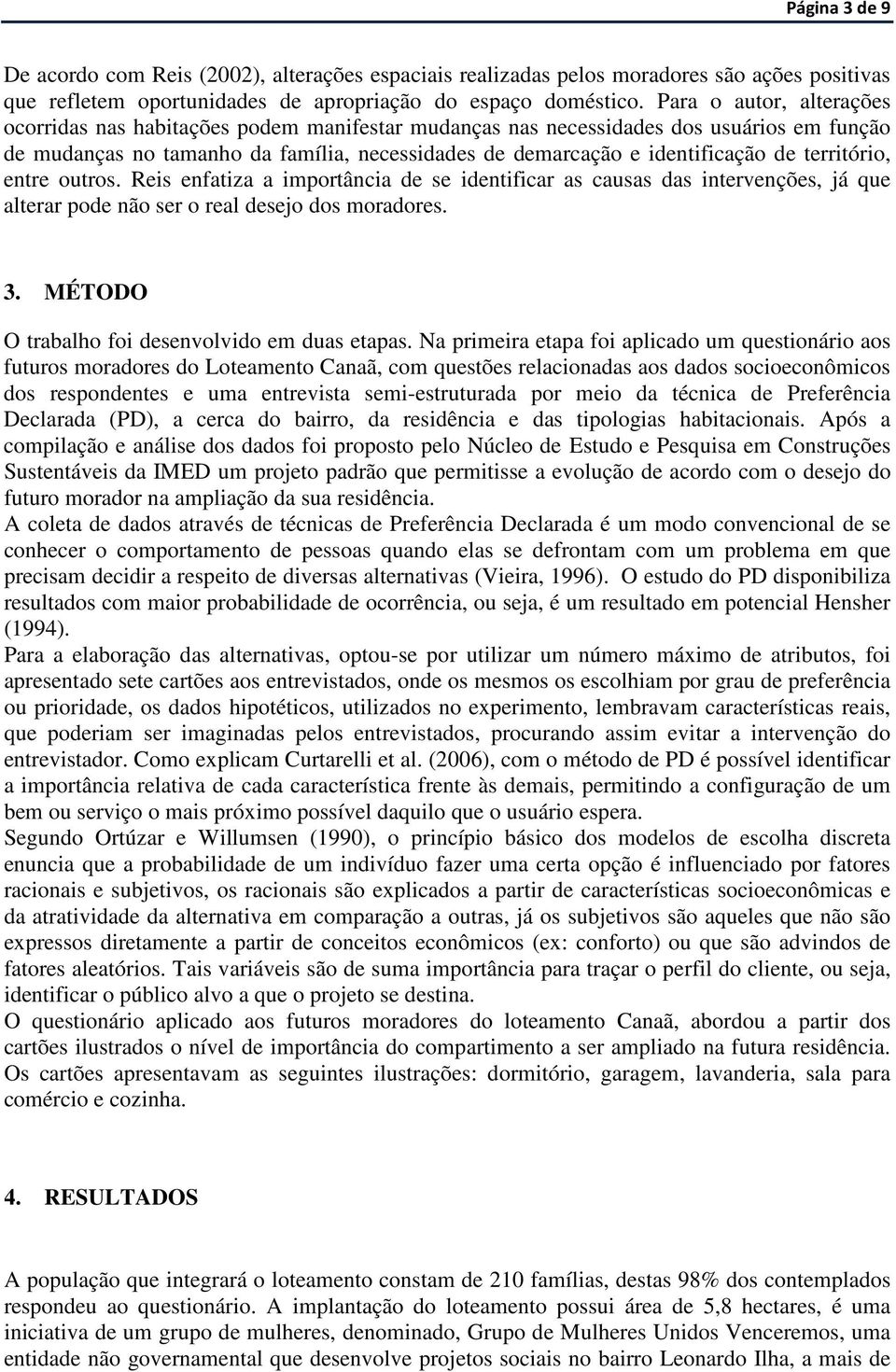 território, entre outros. Reis enfatiza a importância de se identificar as causas das intervenções, já que alterar pode não ser o real desejo dos moradores. 3.