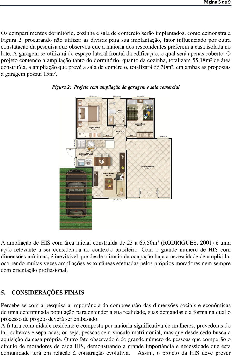 O projeto contendo a ampliação tanto do dormitório, quanto da cozinha, totalizam 55,18m² de área construída, a ampliação que prevê a sala de comércio, totalizará 66,30m², em ambas as propostas a