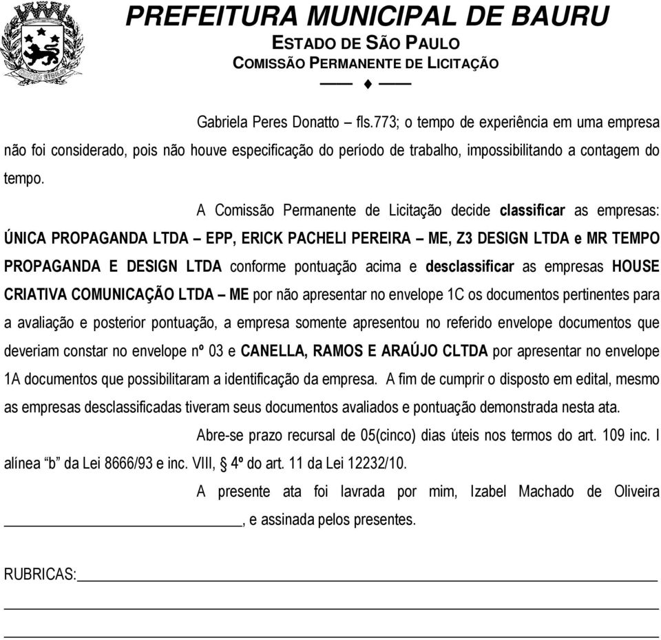 desclassificar as empresas HOUSE CRIATIVA COMUNICAÇÃO LTDA ME por não apresentar no envelope 1C os documentos pertinentes para a avaliação e posterior pontuação, a empresa somente apresentou no