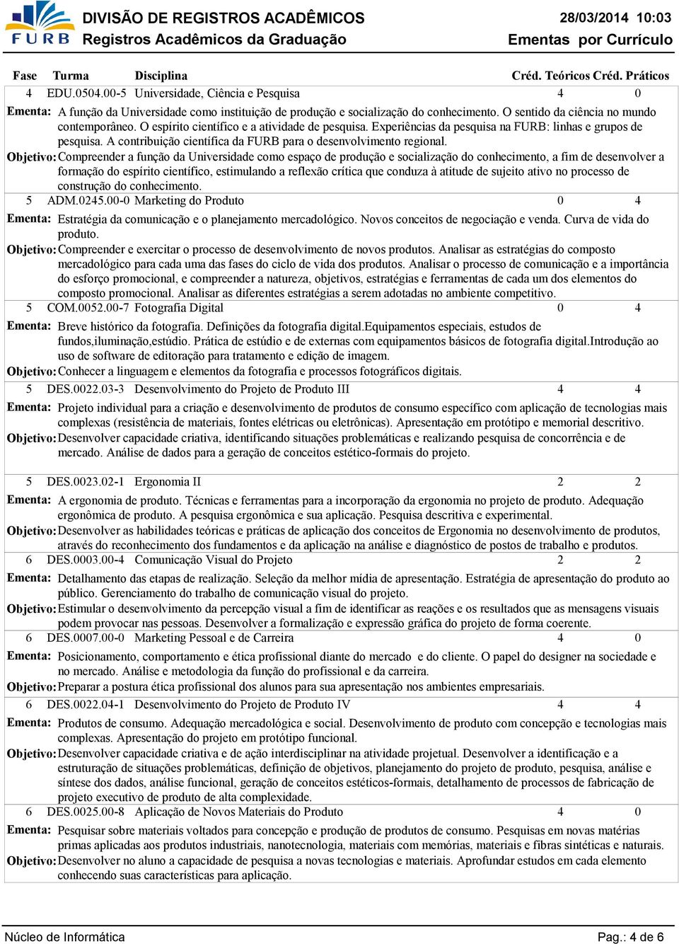 Compreender a função da Universidade como espaço de produção e socialização do conhecimento, a fim de desenvolver a formação do espírito científico, estimulando a reflexão crítica que conduza à