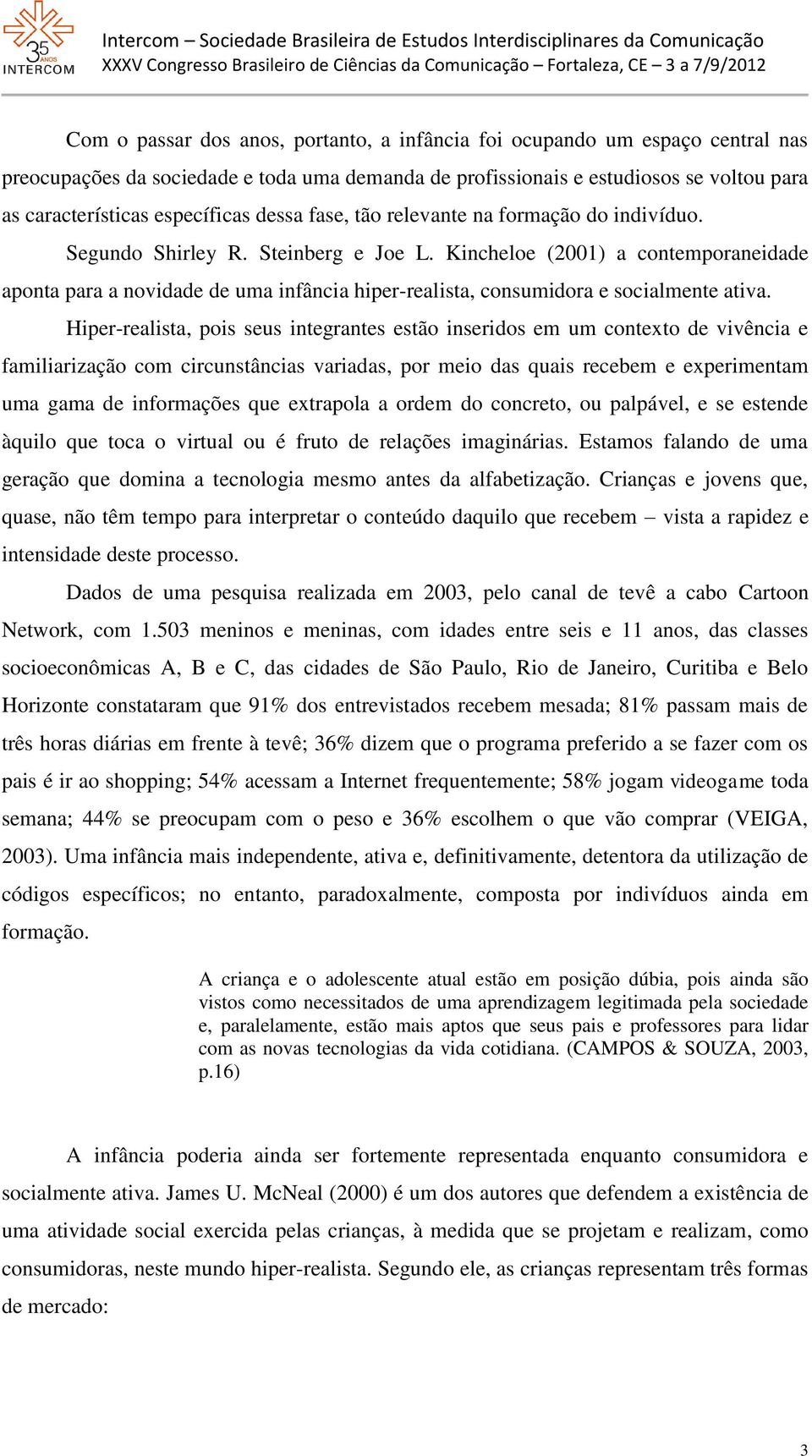 Kincheloe (2001) a contemporaneidade aponta para a novidade de uma infância hiper-realista, consumidora e socialmente ativa.