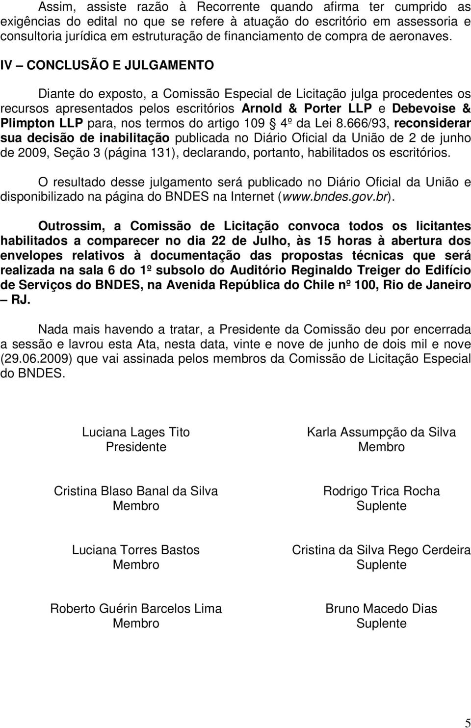 IV CONCLUSÃO E JULGAMENTO Diante do exposto, a Comissão Especial de Licitação julga procedentes os recursos apresentados pelos escritórios Arnold & Porter LLP e Debevoise & Plimpton LLP para, nos