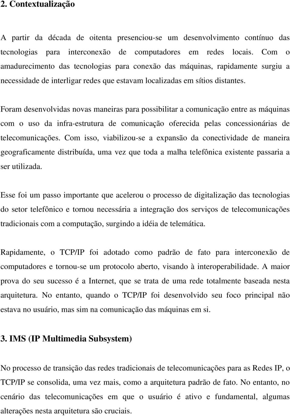 Foram desenvolvidas novas maneiras para possibilitar a comunicação entre as máquinas com o uso da infra-estrutura de comunicação oferecida pelas concessionárias de telecomunicações.