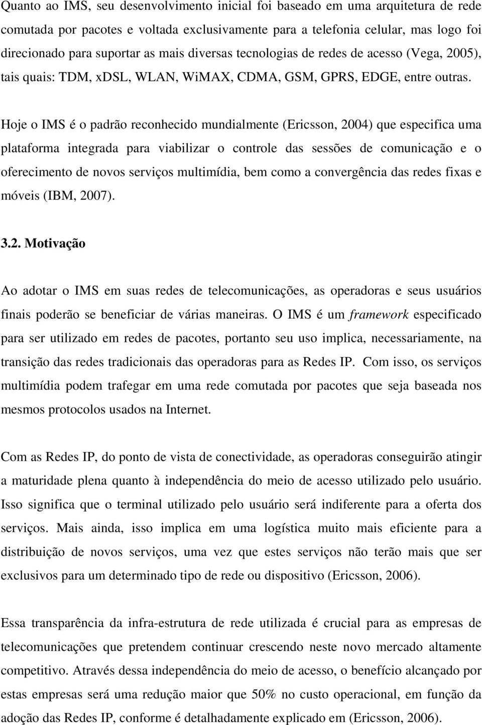 Hoje o IMS é o padrão reconhecido mundialmente (Ericsson, 2004) que especifica uma plataforma integrada para viabilizar o controle das sessões de comunicação e o oferecimento de novos serviços