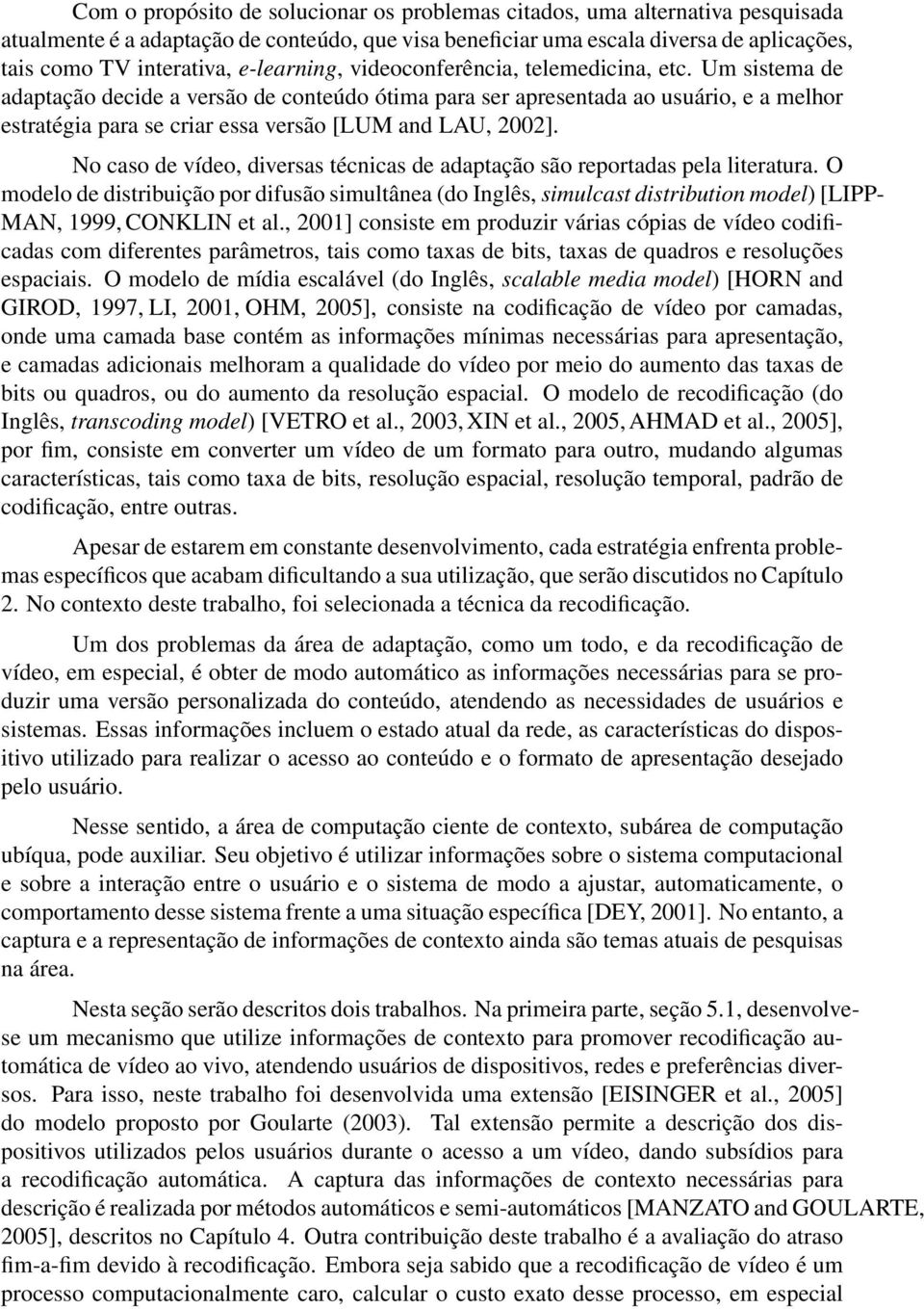 Um sistema de adaptação decide a versão de conteúdo ótima para ser apresentada ao usuário, e a melhor estratégia para se criar essa versão [LUM and LAU, 2002].