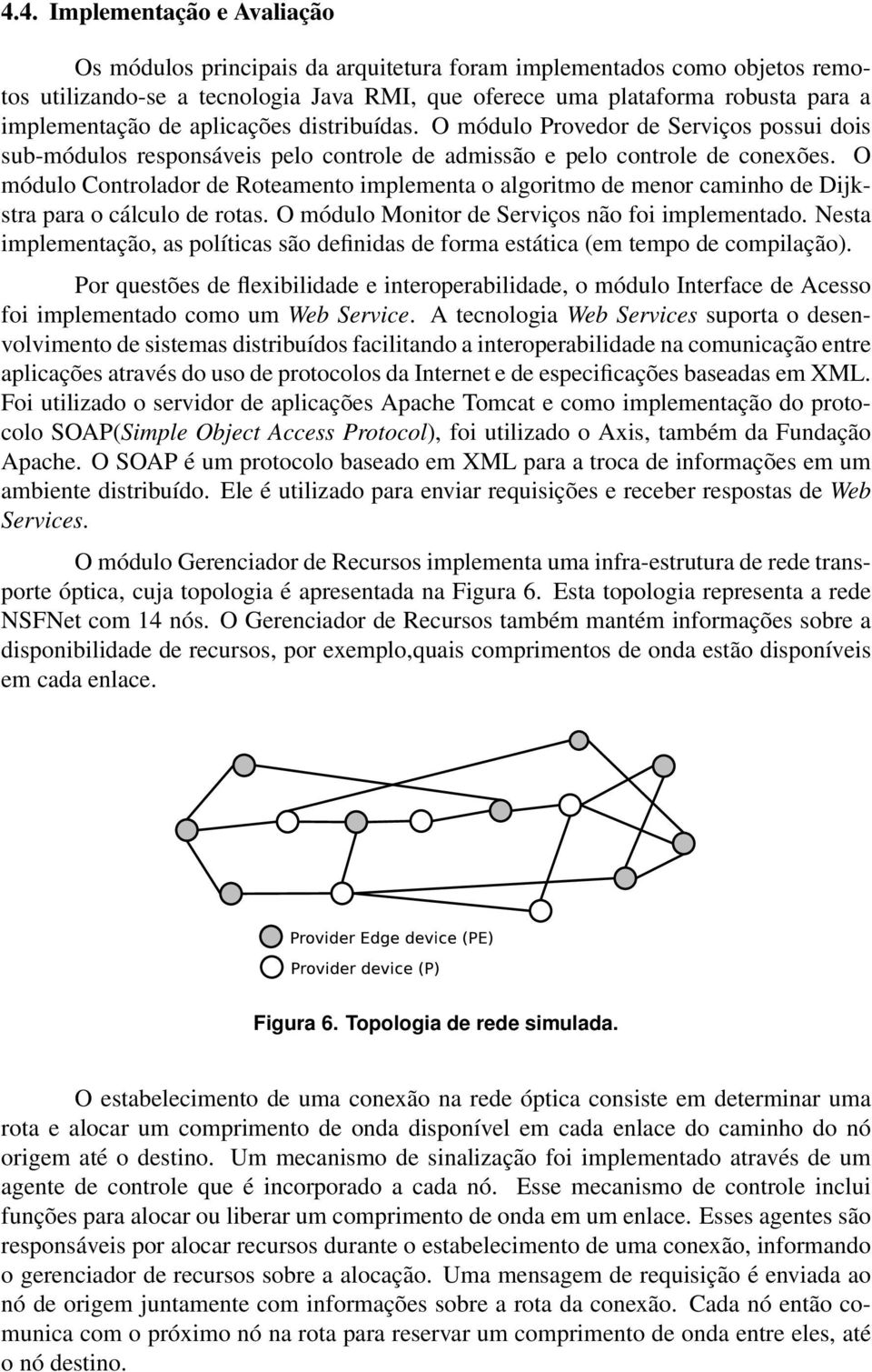 O módulo Controlador de Roteamento implementa o algoritmo de menor caminho de Dijkstra para o cálculo de rotas. O módulo Monitor de Serviços não foi implementado.