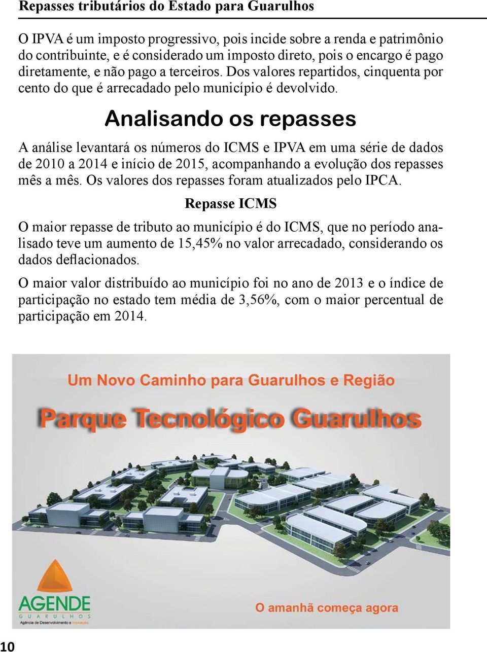 Analisando os repasses A análise levantará os números do ICMS e IPVA em uma série de dados de 2010 a 2014 e início de 2015, acompanhando a evolução dos repasses mês a mês.