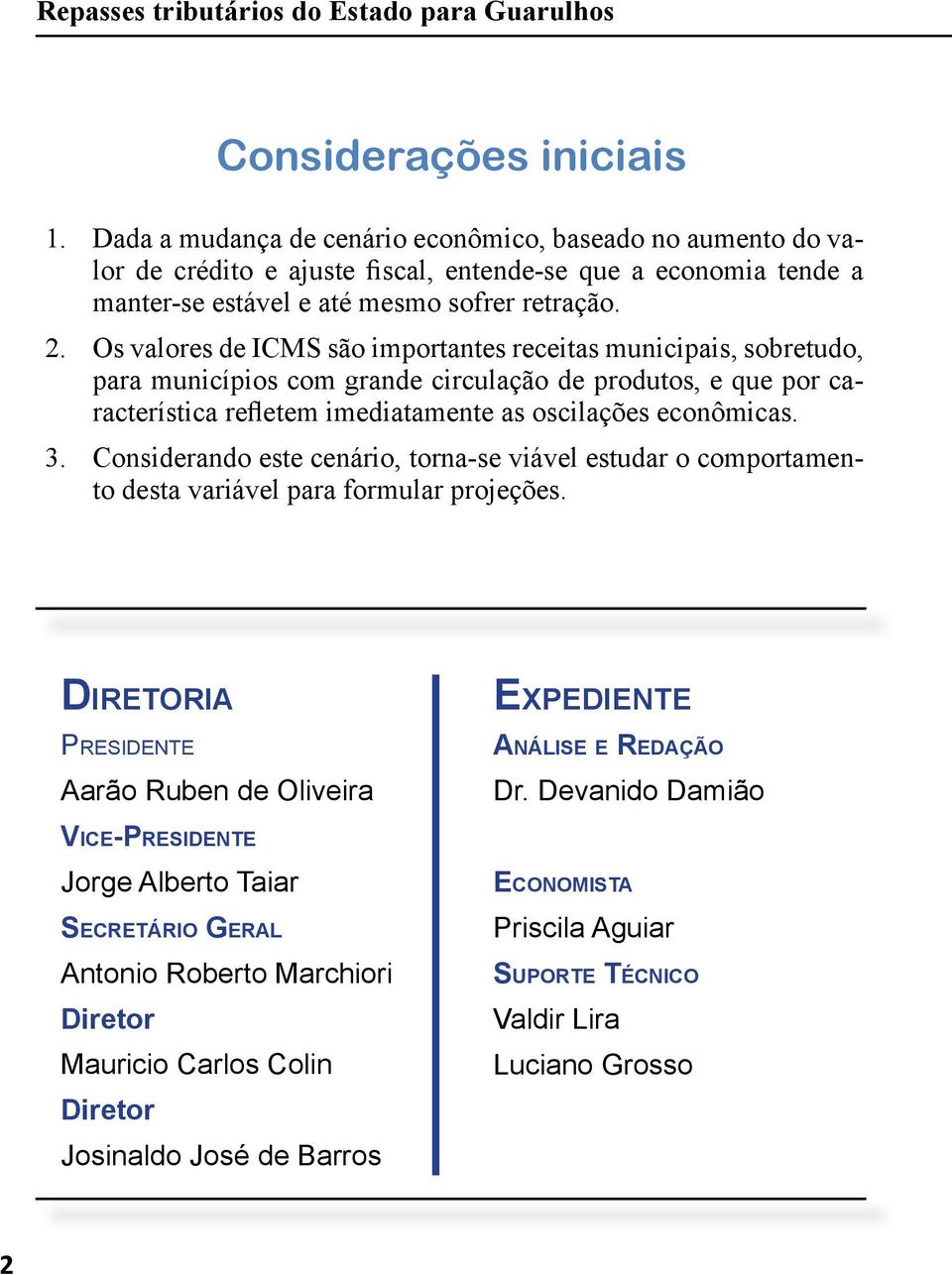 Os valores de ICMS são importantes receitas municipais, sobretudo, para municípios com grande circulação de produtos, e que por característica refletem imediatamente as oscilações econômicas. 3.