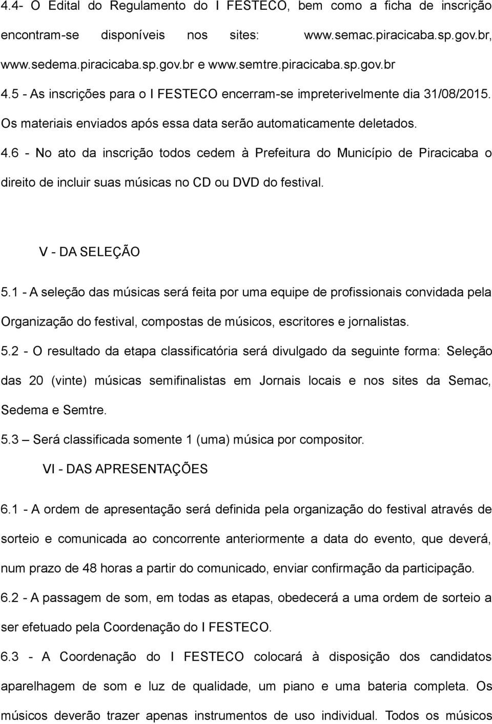 6 - No ato da inscrição todos cedem à Prefeitura do Município de Piracicaba o direito de incluir suas músicas no CD ou DVD do festival. V - DA SELEÇÃO 5.