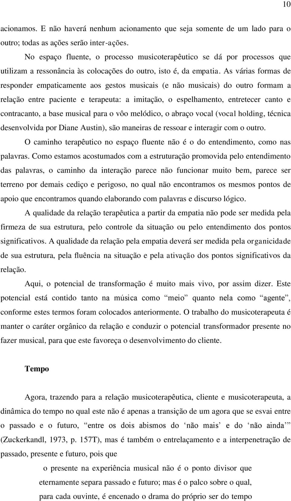 As várias formas de responder empaticamente aos gestos musicais (e não musicais) do outro formam a relação entre paciente e terapeuta: a imitação, o espelhamento, entretecer canto e contracanto, a