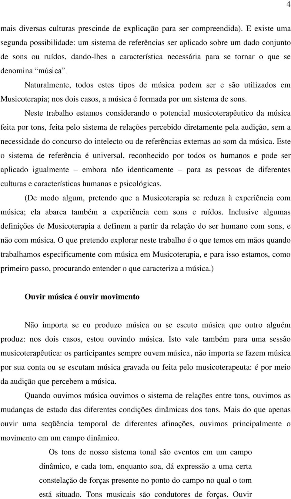 Naturalmente, todos estes tipos de música podem ser e são utilizados em Musicoterapia; nos dois casos, a música é formada por um sistema de sons.