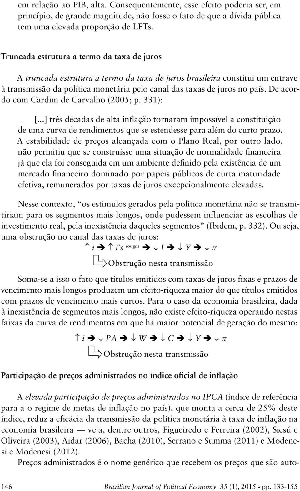 De acordo com Cardim de Carvalho (005; p. 331): [...] três décadas de alta inflação tornaram impossível a constituição de uma curva de rendimentos que se estendesse para além do curto prazo.