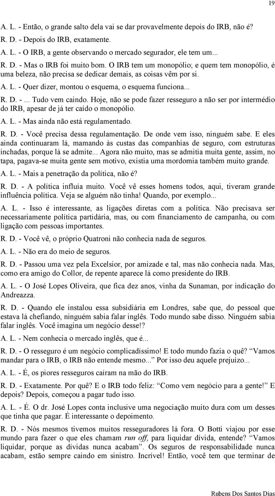 Hoje, não se pode fazer resseguro a não ser por intermédio do IRB, apesar de já ter caído o monopólio. A. L. - Mas ainda não está regulamentado. R. D. - Você precisa dessa regulamentação.