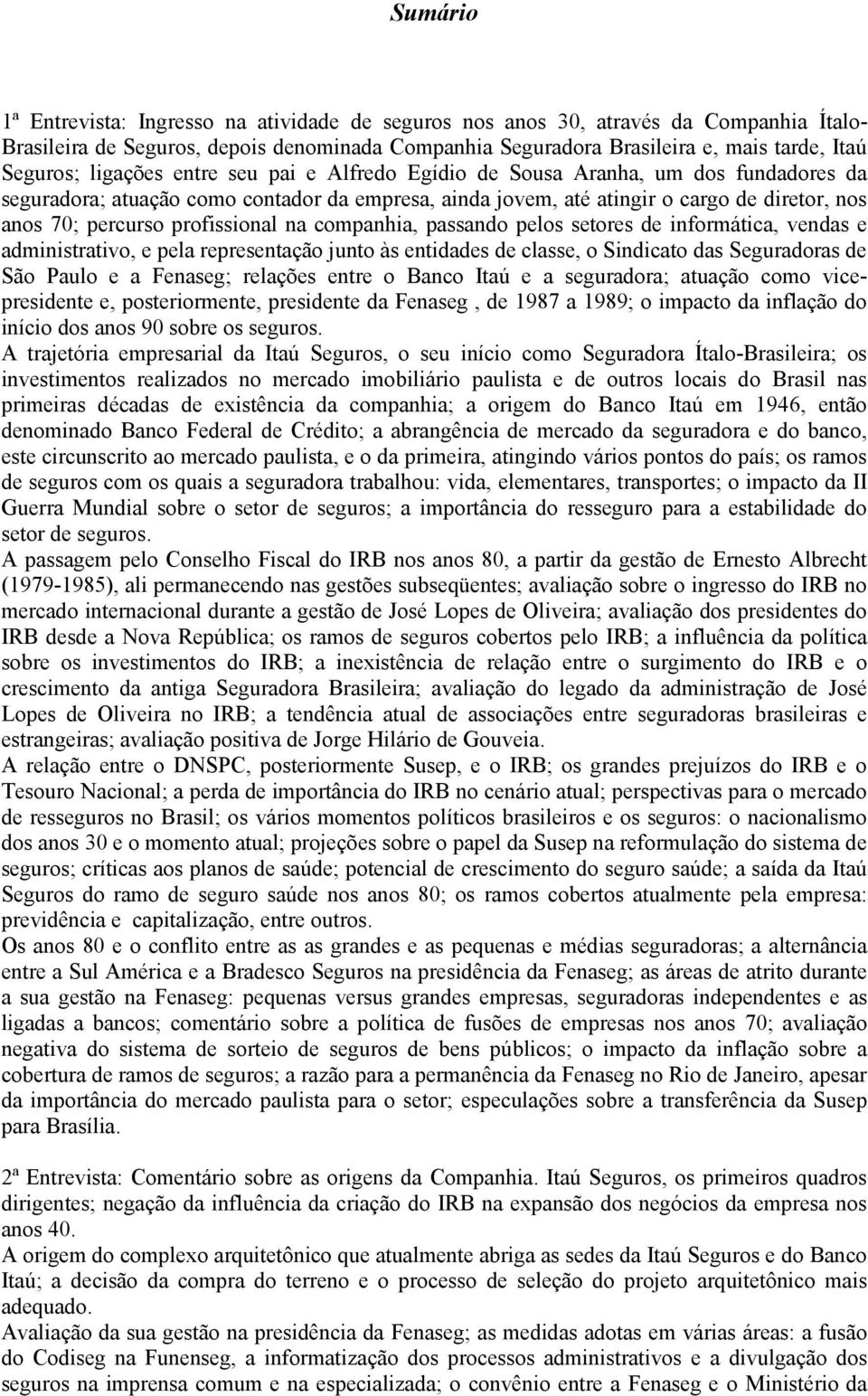 profissional na companhia, passando pelos setores de informática, vendas e administrativo, e pela representação junto às entidades de classe, o Sindicato das Seguradoras de São Paulo e a Fenaseg;