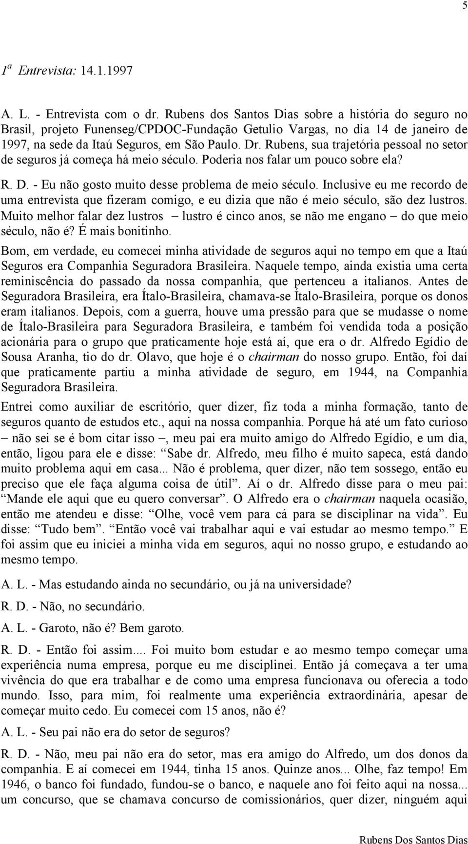 Rubens, sua trajetória pessoal no setor de seguros já começa há meio século. Poderia nos falar um pouco sobre ela? R. D. - Eu não gosto muito desse problema de meio século.