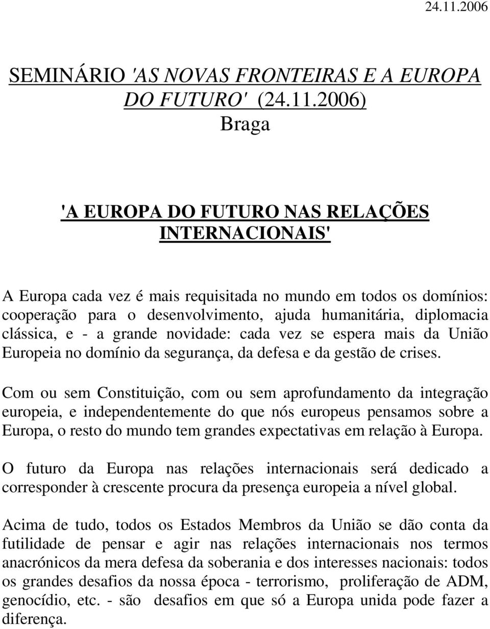 para o desenvolvimento, ajuda humanitária, diplomacia clássica, e - a grande novidade: cada vez se espera mais da União Europeia no domínio da segurança, da defesa e da gestão de crises.