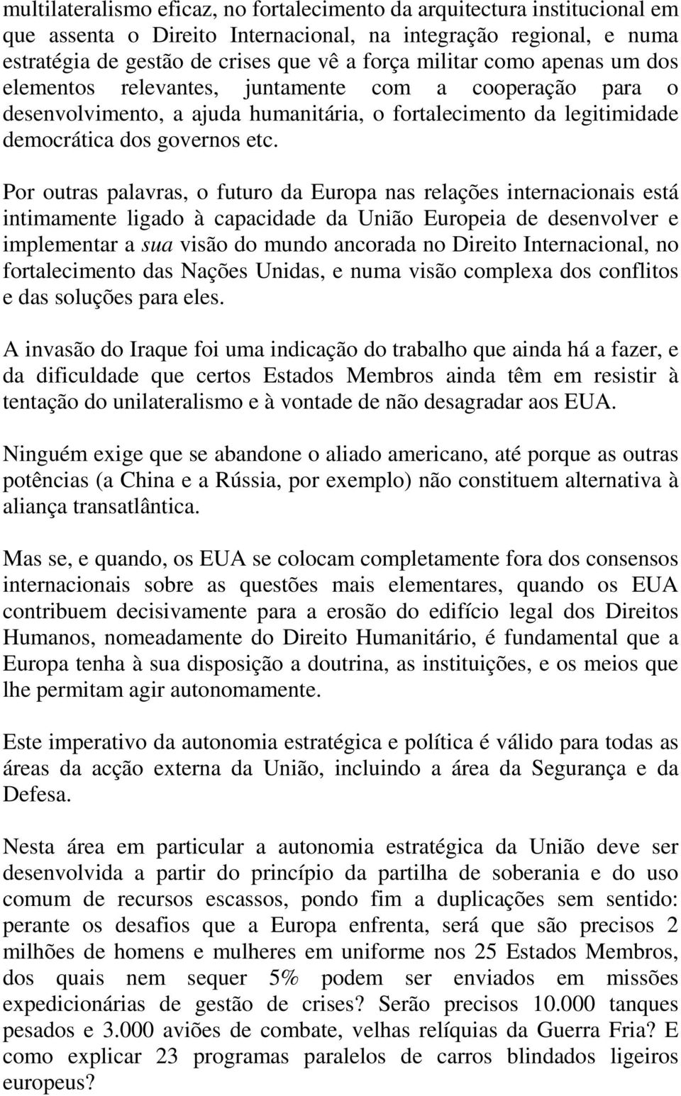 Por outras palavras, o futuro da Europa nas relações internacionais está intimamente ligado à capacidade da União Europeia de desenvolver e implementar a sua visão do mundo ancorada no Direito