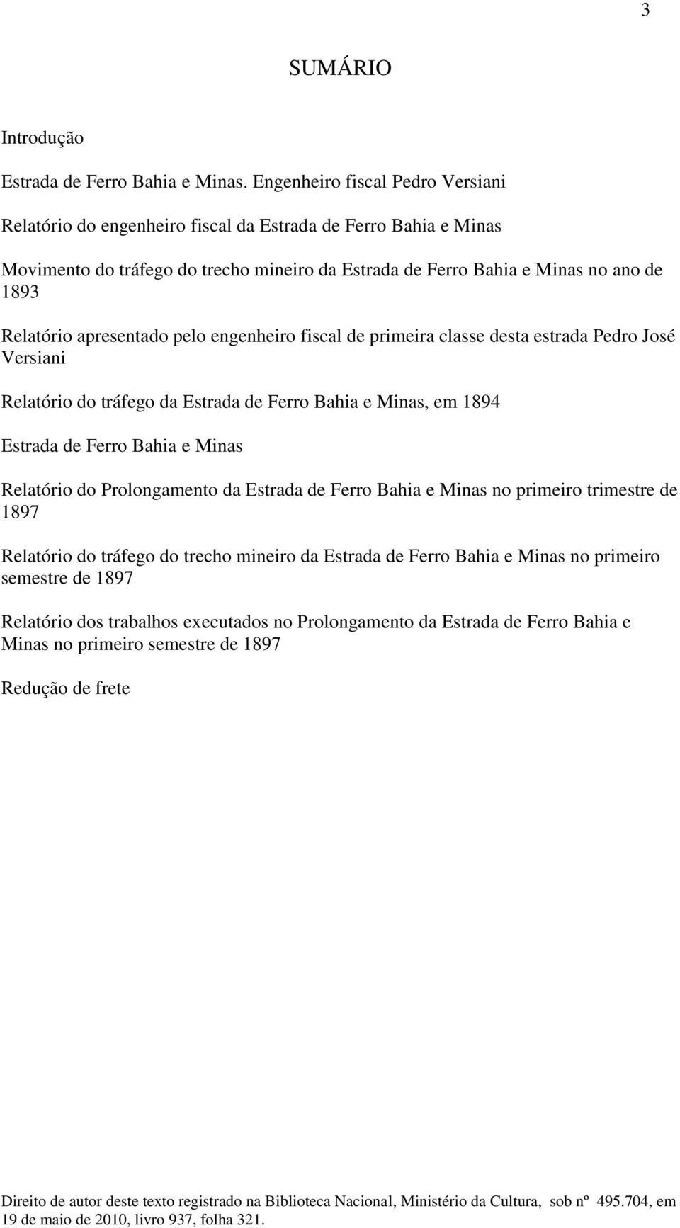 Relatório apresentado pelo engenheiro fiscal de primeira classe desta estrada Pedro José Versiani Relatório do tráfego da Estrada de Ferro Bahia e Minas, em 1894 Estrada de Ferro Bahia e