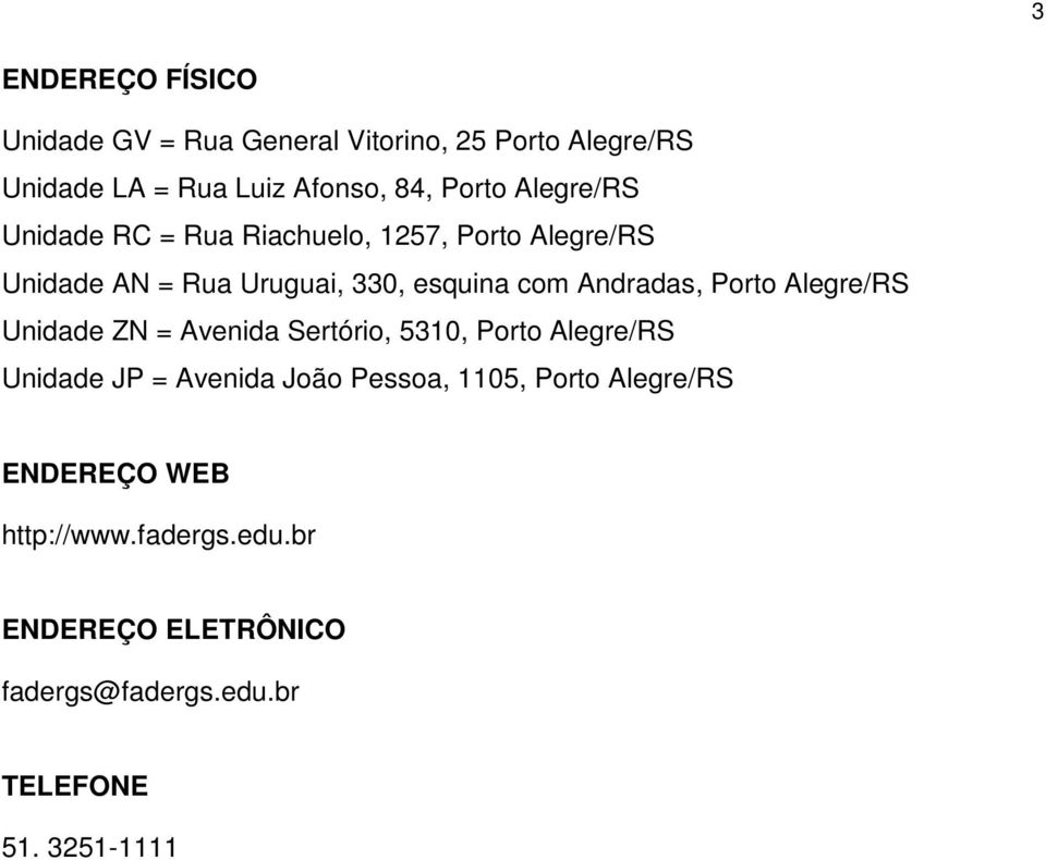 Porto Alegre/RS Unidade ZN = Avenida Sertório, 5310, Porto Alegre/RS Unidade JP = Avenida João Pessoa, 1105,