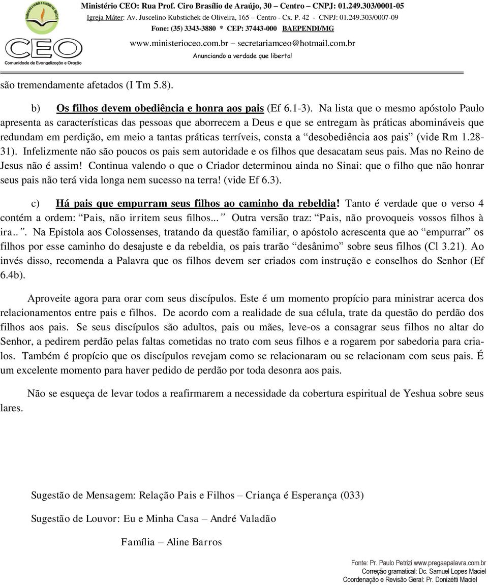 terríveis, consta a desobediência aos pais (vide Rm 1.28-31). Infelizmente não são poucos os pais sem autoridade e os filhos que desacatam seus pais. Mas no Reino de Jesus não é assim!