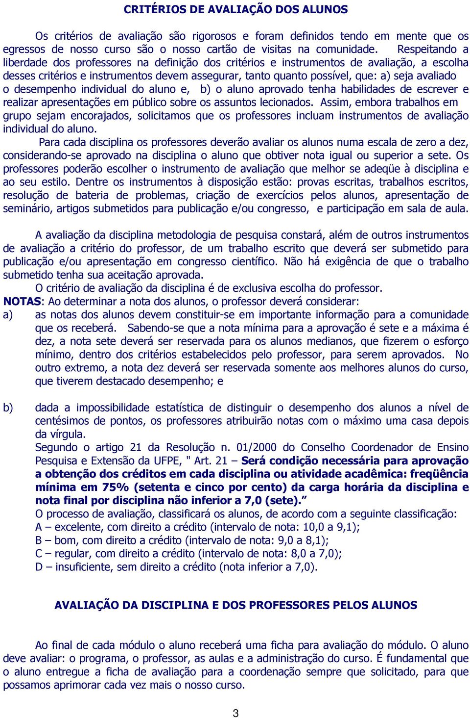 o desempenho individual do aluno e, b) o aluno aprovado tenha habilidades de escrever e realizar apresentações em público sobre os assuntos lecionados.