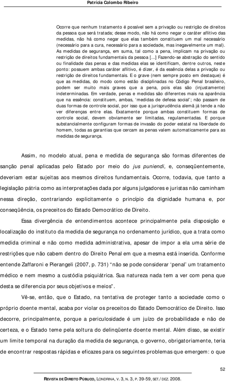 As medidas de segurança, em suma, tal como a pena, implicam na privação ou restrição de direitos fundamentais da pessoa [.