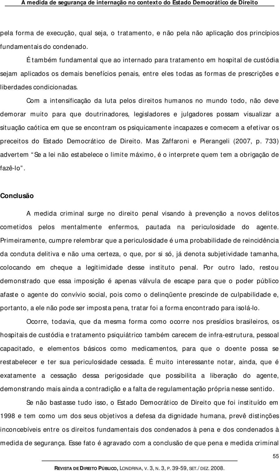 Com a intensificação da luta pelos direitos humanos no mundo todo, não deve demorar muito para que doutrinadores, legisladores e julgadores possam visualizar a situação caótica em que se encontram os