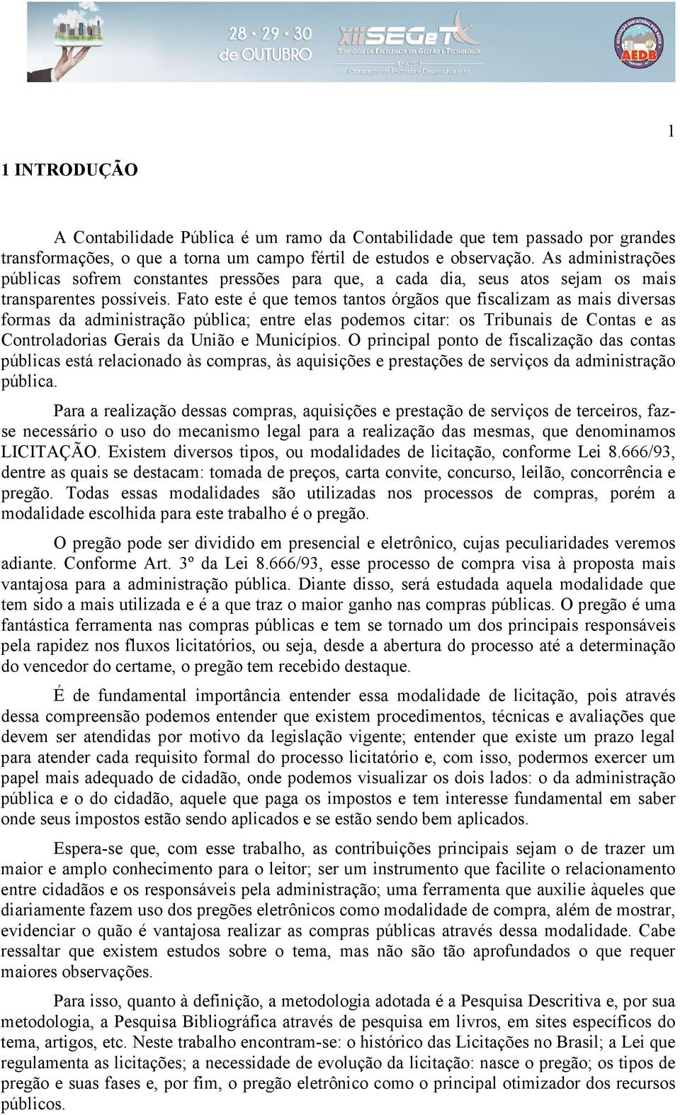 Fato este é que temos tantos órgãos que fiscalizam as mais diversas formas da administração pública; entre elas podemos citar: os Tribunais de Contas e as Controladorias Gerais da União e Municípios.