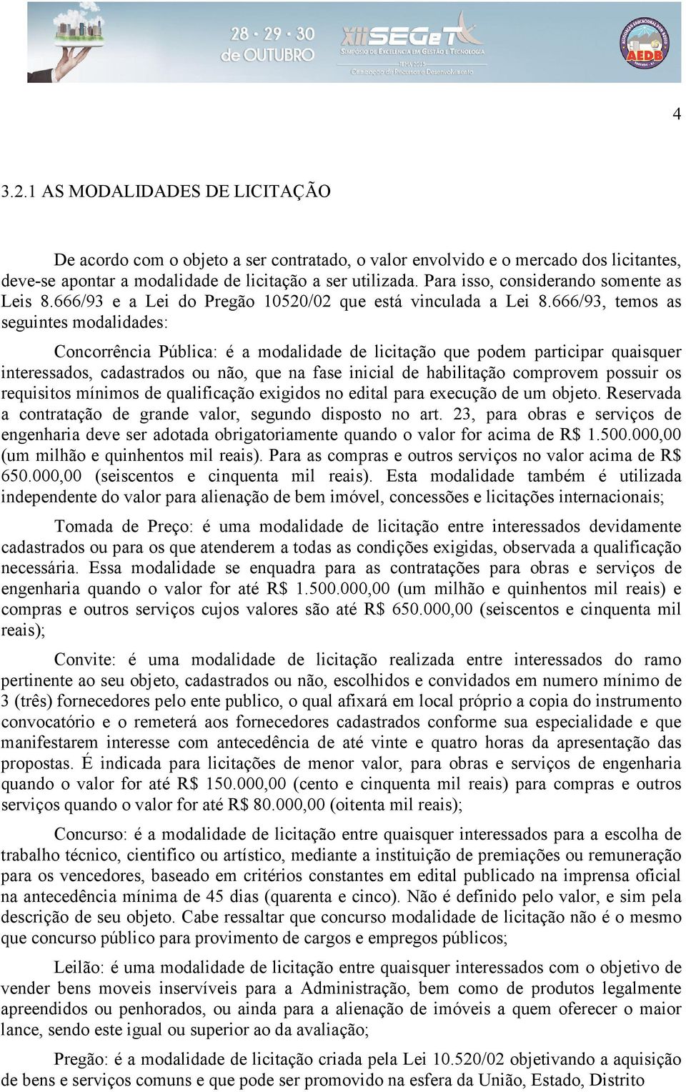 666/93, temos as seguintes modalidades: Concorrência Pública: é a modalidade de licitação que podem participar quaisquer interessados, cadastrados ou não, que na fase inicial de habilitação comprovem