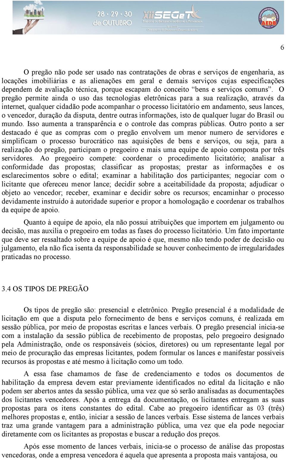 O pregão permite ainda o uso das tecnologias eletrônicas para a sua realização, através da internet, qualquer cidadão pode acompanhar o processo licitatório em andamento, seus lances, o vencedor,