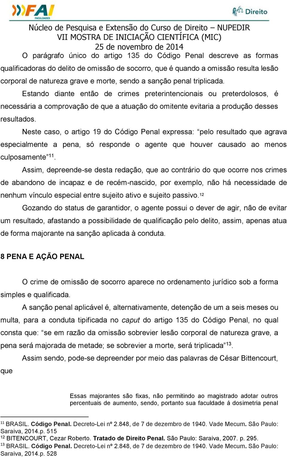 Neste caso, o artigo 19 do Código Penal expressa: pelo resultado que agrava especialmente a pena, só responde o agente que houver causado ao menos culposamente 11.