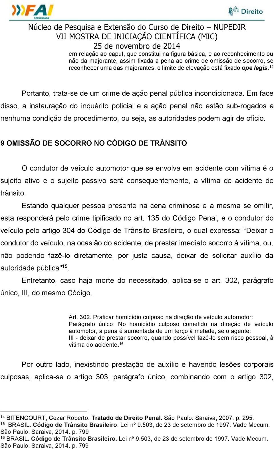 Em face disso, a instauração do inquérito policial e a ação penal não estão sub-rogados a nenhuma condição de procedimento, ou seja, as autoridades podem agir de ofício.