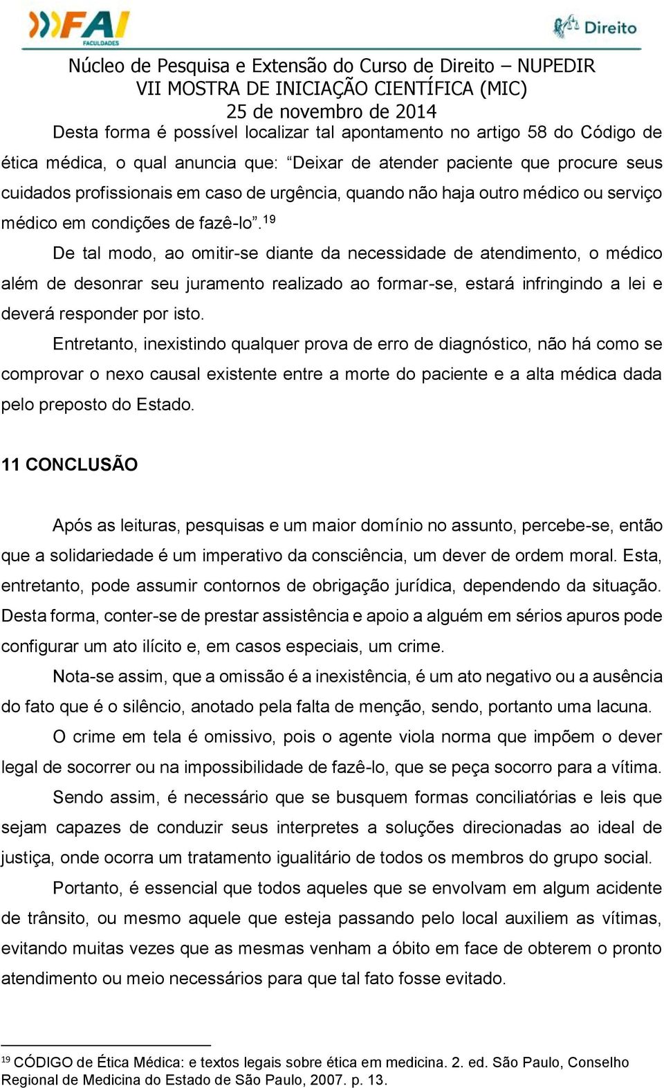 19 De tal modo, ao omitir-se diante da necessidade de atendimento, o médico além de desonrar seu juramento realizado ao formar-se, estará infringindo a lei e deverá responder por isto.