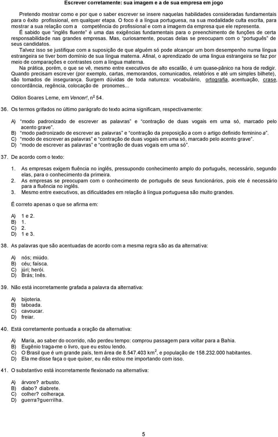 É sabido que inglês fluente é uma das exigências fundamentais para o preenchimento de funções de certa responsabilidade nas grandes empresas.