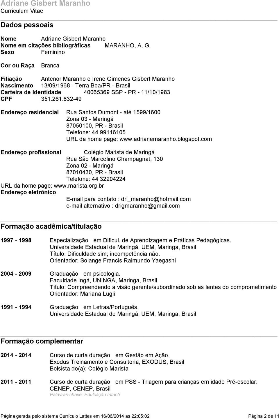 Zona 03 - Maringá 87050100, PR - Brasil Telefone: 44 99116105 URL da home page: wwwadrianemaranhoblogspotcom Endereço profissional Colégio Marista de Maringá Rua São Marcelino Champagnat, 130 Zona 02