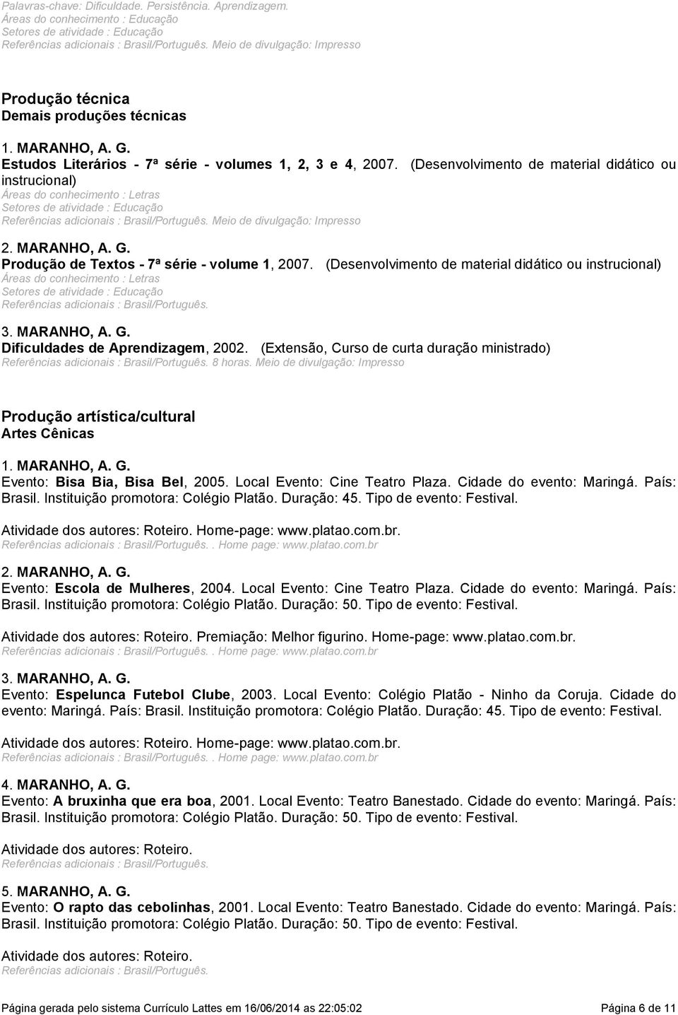 Setores de atividade : Educação Referências adicionais : Brasil/Português Meio de divulgação: Impresso 2 MARANHO, A G Produção de Textos - 7ª série - volume 1, 2007 (Desenvolvimento de material