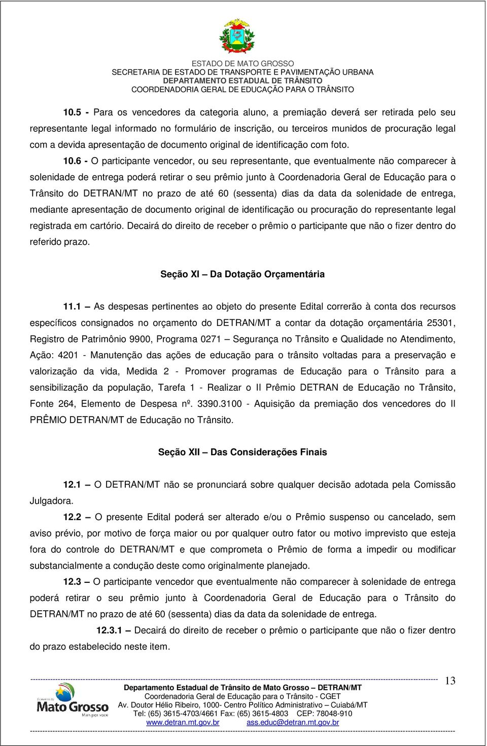 6 - O participante vencedor, ou seu representante, que eventualmente não comparecer à solenidade de entrega poderá retirar o seu prêmio junto à Coordenadoria Geral de Educação para o Trânsito do