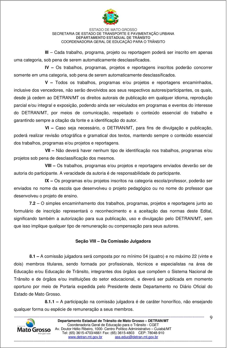 V Todos os trabalhos, programas e/ou projetos e reportagens encaminhados, inclusive dos vencedores, não serão devolvidos aos seus respectivos autores/participantes, os quais, desde já cedem ao