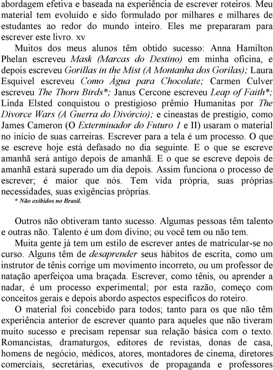 xv Muitos dos meus alunos têm obtido sucesso: Anna Hamilton Phelan escreveu Mask (Marcas do Destino) em minha oficina, e depois escreveu Gorillas in the Mist (A Montanha dos Gorilas); Laura Esquivel